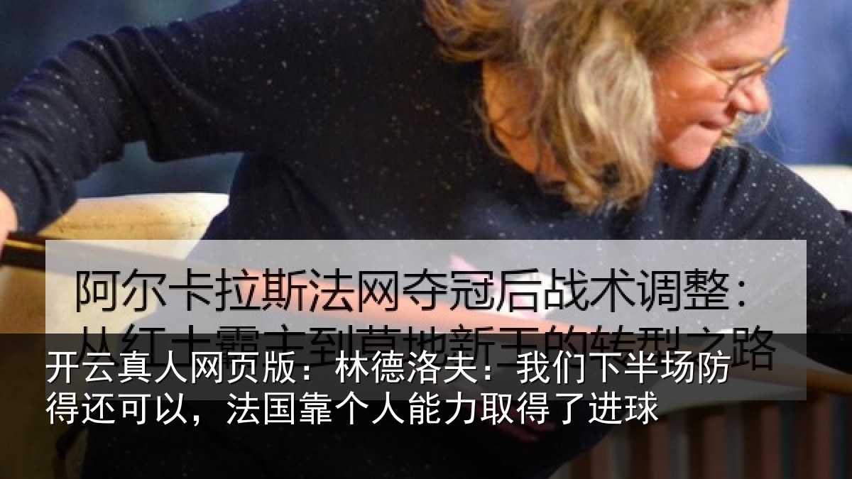 开云真人网页版：林德洛夫：我们下半场防得还可以，法国靠个人能力取得了进球