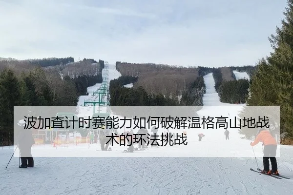 波加查计时赛能力如何破解温格高山地战术的环法挑战