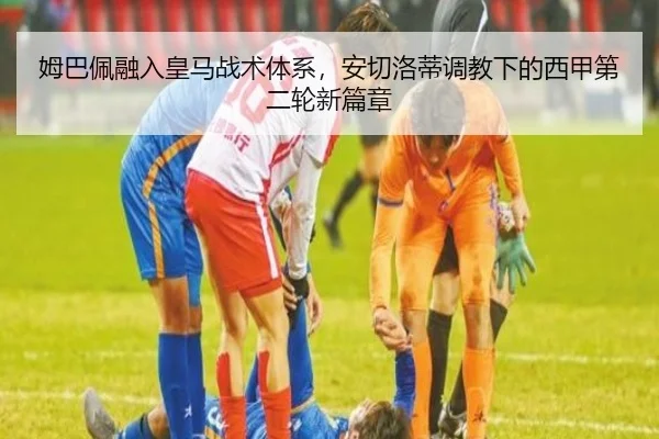 姆巴佩融入皇马战术体系，安切洛蒂调教下的西甲第二轮新篇章