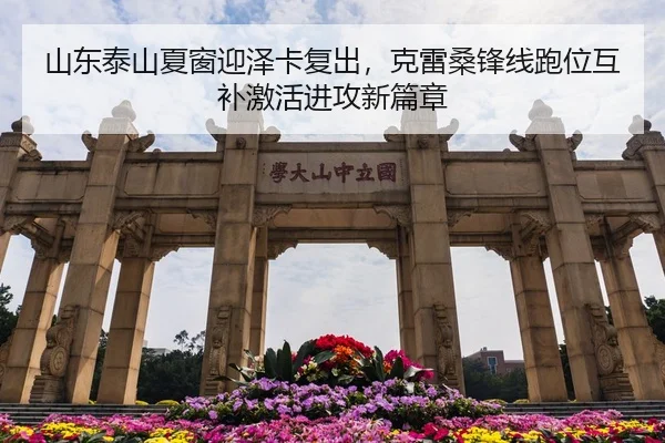 山东泰山夏窗迎泽卡复出，克雷桑锋线跑位互补激活进攻新篇章