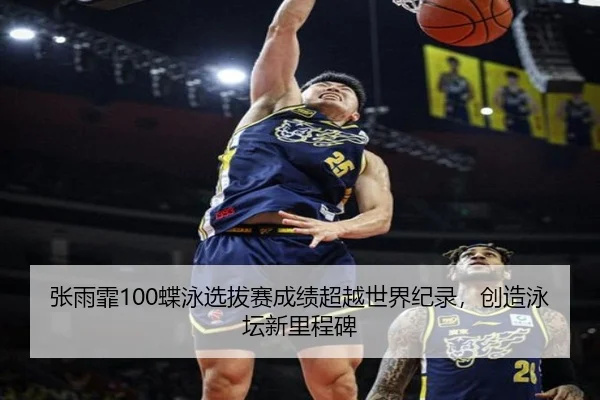 张雨霏100蝶泳选拔赛成绩超越世界纪录，创造泳坛新里程碑