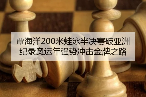 覃海洋200米蛙泳半决赛破亚洲纪录奥运年强势冲击金牌之路