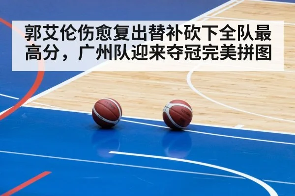 郭艾伦伤愈复出替补砍下全队最高分，广州队迎来夺冠完美拼图