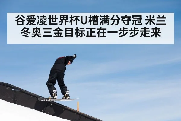谷爱凌世界杯U槽满分夺冠 米兰冬奥三金目标正在一步步走来
