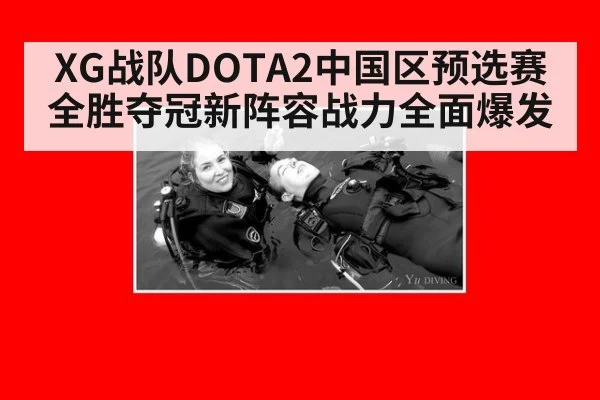 XG战队DOTA2中国区预选赛全胜夺冠新阵容战力全面爆发